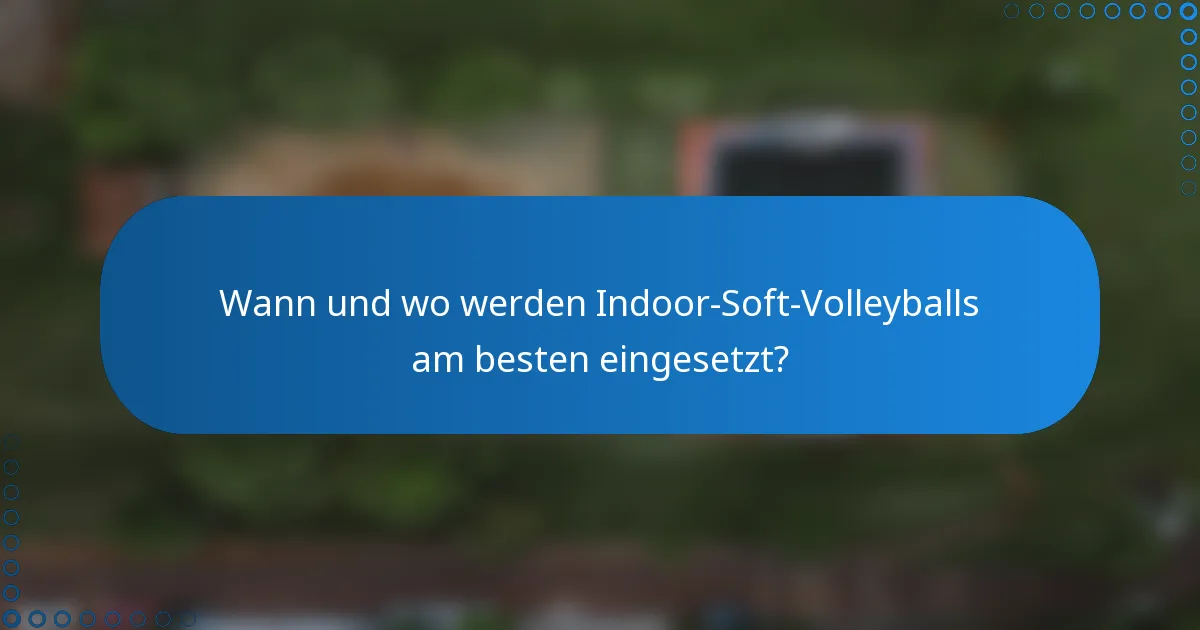 Wann und wo werden Indoor-Soft-Volleyballs am besten eingesetzt?
