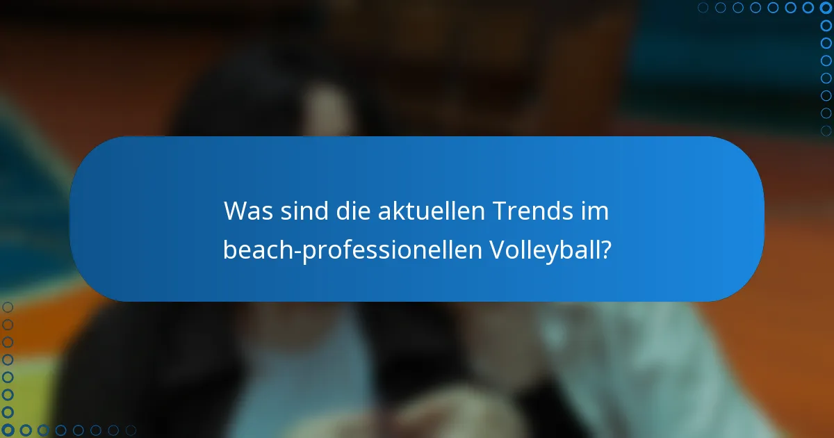 Was sind die aktuellen Trends im beach-professionellen Volleyball?