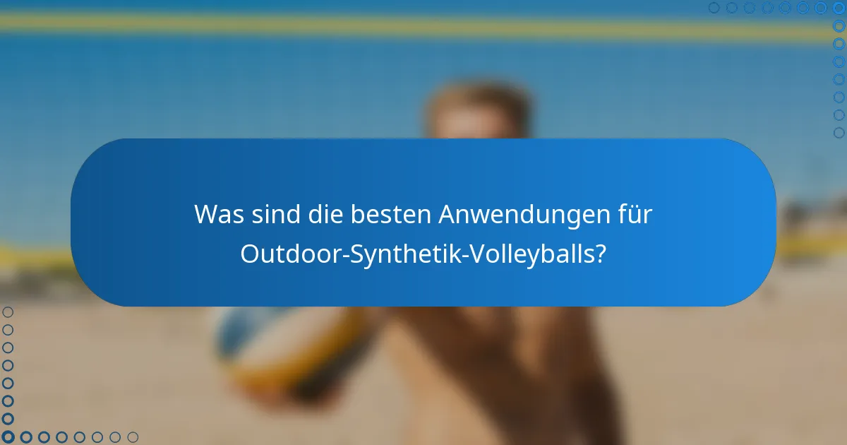Was sind die besten Anwendungen für Outdoor-Synthetik-Volleyballs?