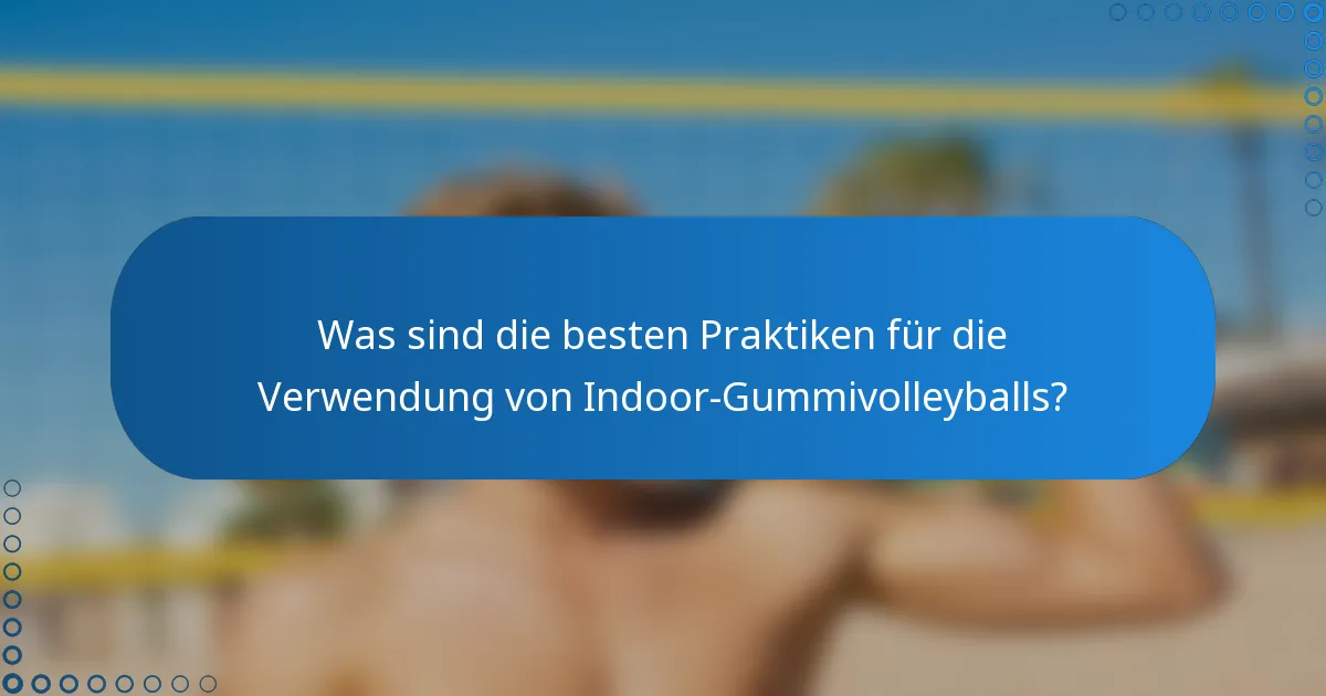 Was sind die besten Praktiken für die Verwendung von Indoor-Gummivolleyballs?