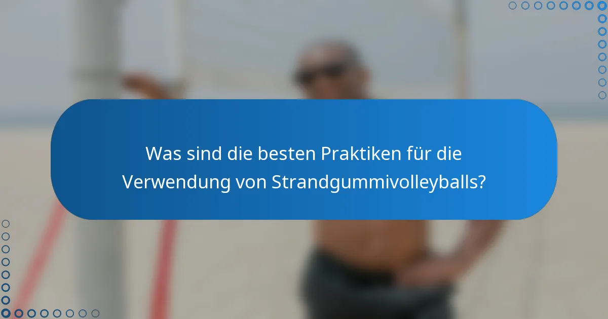 Was sind die besten Praktiken für die Verwendung von Strandgummivolleyballs?