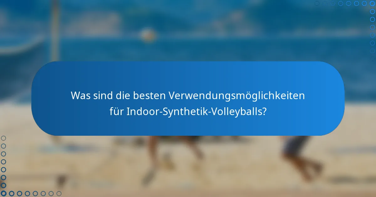 Was sind die besten Verwendungsmöglichkeiten für Indoor-Synthetik-Volleyballs?