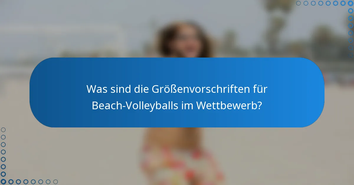 Was sind die Größenvorschriften für Beach-Volleyballs im Wettbewerb?