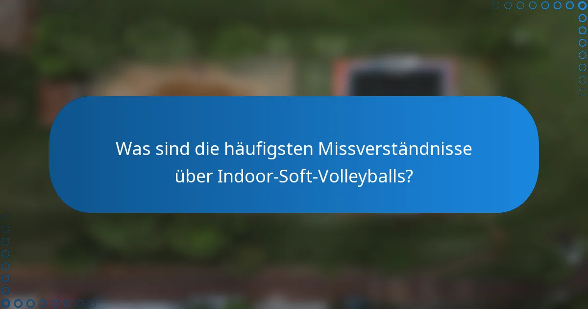 Was sind die häufigsten Missverständnisse über Indoor-Soft-Volleyballs?