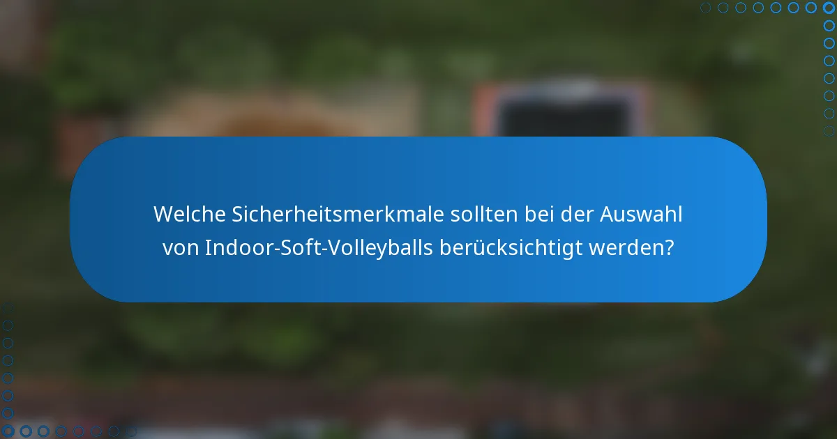 Welche Sicherheitsmerkmale sollten bei der Auswahl von Indoor-Soft-Volleyballs berücksichtigt werden?