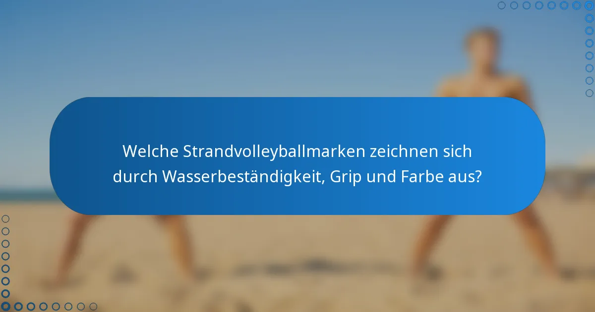 Welche Strandvolleyballmarken zeichnen sich durch Wasserbeständigkeit, Grip und Farbe aus?
