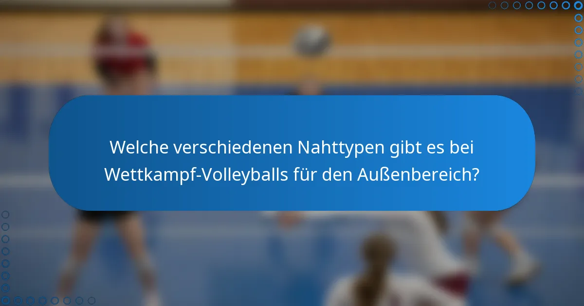 Welche verschiedenen Nahttypen gibt es bei Wettkampf-Volleyballs für den Außenbereich?