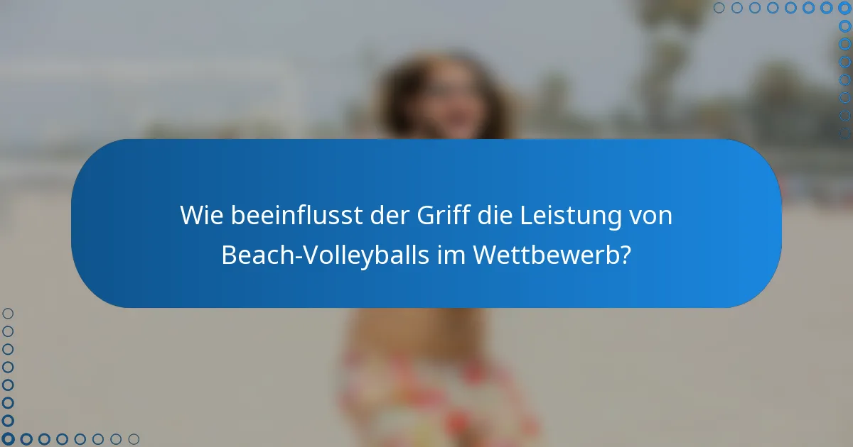 Wie beeinflusst der Griff die Leistung von Beach-Volleyballs im Wettbewerb?