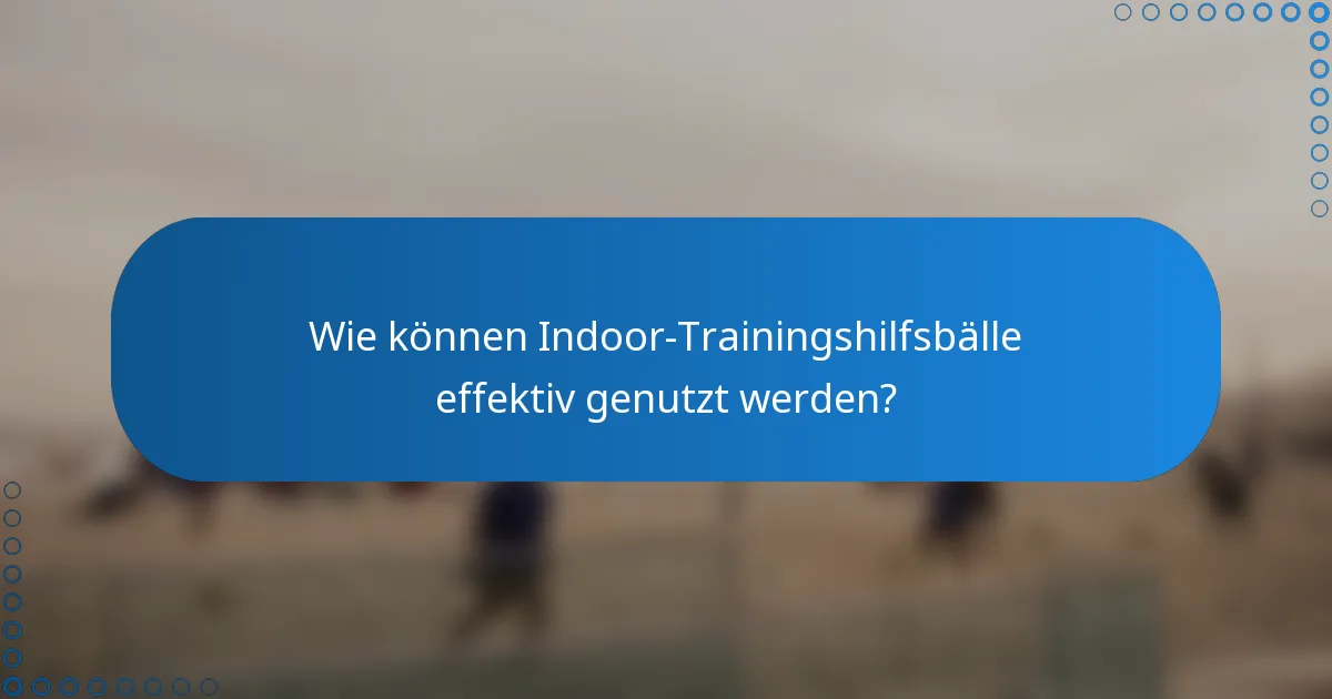 Wie können Indoor-Trainingshilfsbälle effektiv genutzt werden?