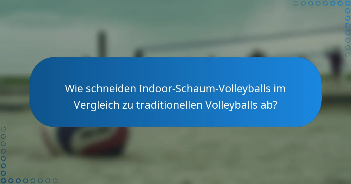 Wie schneiden Indoor-Schaum-Volleyballs im Vergleich zu traditionellen Volleyballs ab?