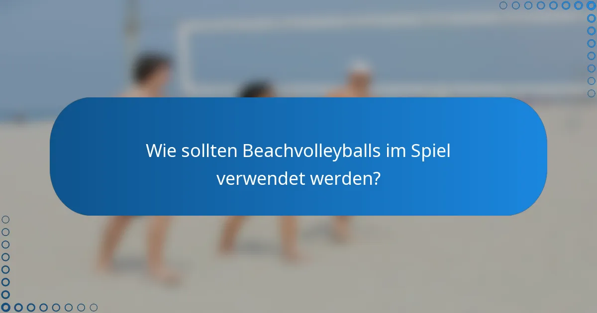 Wie sollten Beachvolleyballs im Spiel verwendet werden?