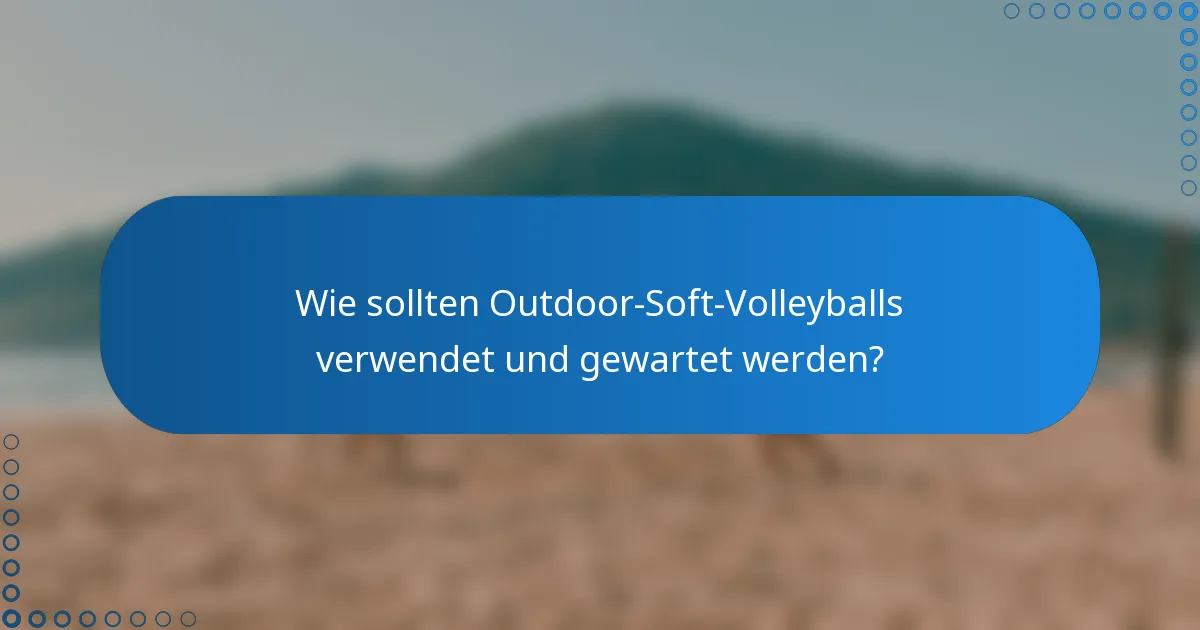 Wie sollten Outdoor-Soft-Volleyballs verwendet und gewartet werden?