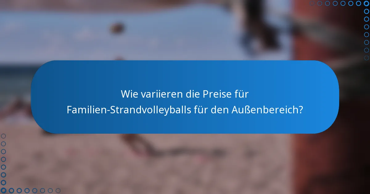 Wie variieren die Preise für Familien-Strandvolleyballs für den Außenbereich?